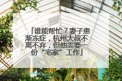 谁能帮忙？妻子患渐冻症，杭州大叔不离不弃，但他需要一份“宅家”工作