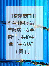 贵溪市白田乡兰田村：筑牢防溺“安全网”，共护生命“平安线”（图）
