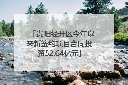 贵阳经开区今年以来新签约项目合同投资52.64亿元