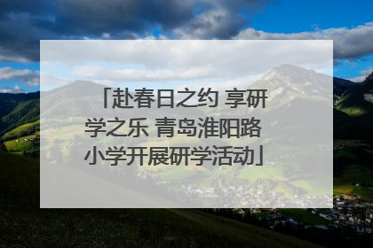 赴春日之约 享研学之乐 青岛淮阳路小学开展研学活动