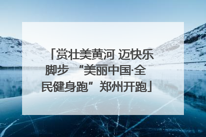赏壮美黄河 迈快乐脚步 “美丽中国·全民健身跑”郑州开跑