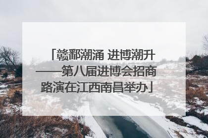 赣鄱潮涌 进博潮升——第八届进博会招商路演在江西南昌举办