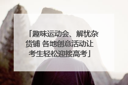 趣味运动会、解忧杂货铺 各地创意活动让考生轻松迎接高考