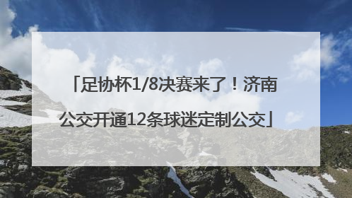 足协杯1/8决赛来了！济南公交开通12条球迷定制公交