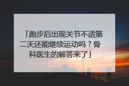 跑步后出现关节不适第二天还能继续运动吗？骨科医生的解答来了