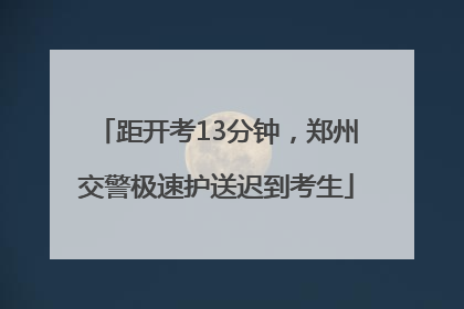 距开考13分钟，郑州交警极速护送迟到考生