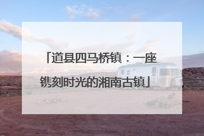 道县四马桥镇：一座镌刻时光的湘南古镇