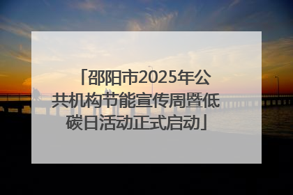 邵阳市2025年公共机构节能宣传周暨低碳日活动正式启动