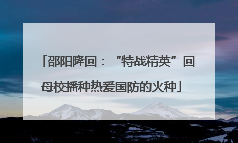 邵阳隆回：“特战精英”回母校播种热爱国防的火种