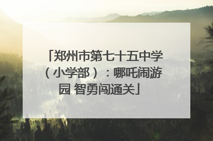 郑州市第七十五中学（小学部）：哪吒闹游园 智勇闯通关