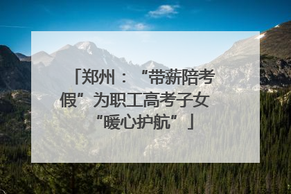 郑州：“带薪陪考假”为职工高考子女“暖心护航”