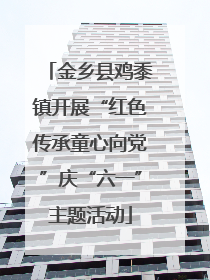 金乡县鸡黍镇开展“红色传承童心向党”庆“六一”主题活动