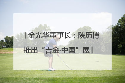 金光华董事长：陕历博推出“吉金·中国”展