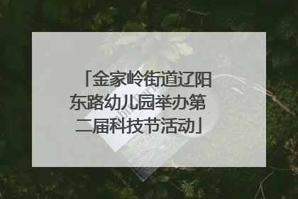 金家岭街道辽阳东路幼儿园举办第二届科技节活动