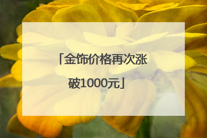 金饰价格再次涨破1000元