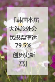 韩国本届大选旅外公民投票率达79.5% 创历史新高