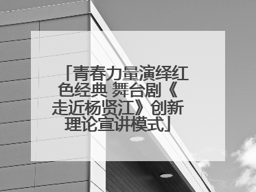 青春力量演绎红色经典 舞台剧《走近杨贤江》创新理论宣讲模式