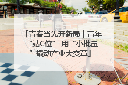青春当先开新局｜青年“站C位” 用“小批量”撬动产业大变革