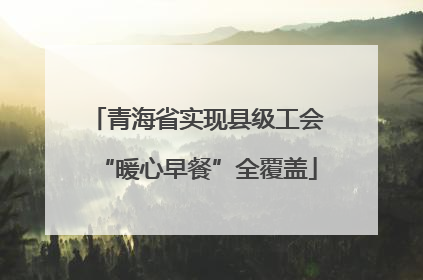青海省实现县级工会“暖心早餐”全覆盖
