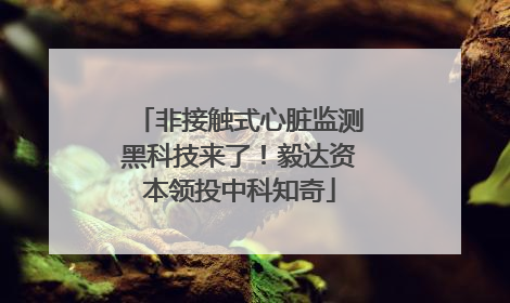 非接触式心脏监测黑科技来了！毅达资本领投中科知奇