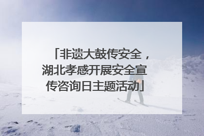 非遗大鼓传安全，湖北孝感开展安全宣传咨询日主题活动
