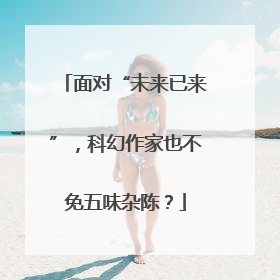 面对“未来已来”，科幻作家也不免五味杂陈？
