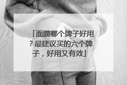 面膜哪个牌子好用？最建议买的六个牌子，好用又有效