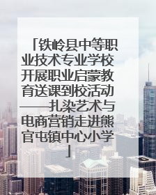 铁岭县中等职业技术专业学校开展职业启蒙教育送课到校活动——扎染艺术与电商营销走进熊官屯镇中心小学