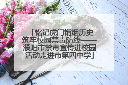 铭记虎门销烟历史 筑牢校园禁毒防线——濮阳市禁毒宣传进校园活动走进市第四中学