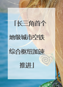 长三角首个地级城市空铁综合枢纽加速推进