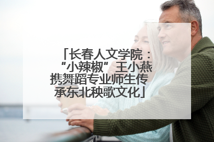 长春人文学院：“小辣椒”王小燕携舞蹈专业师生传承东北秧歌文化
