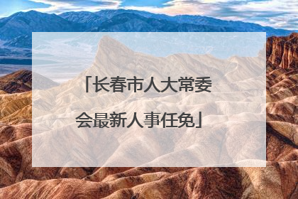 长春市人大常委会最新人事任免