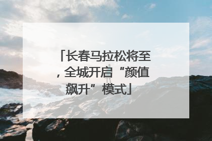 长春马拉松将至，全城开启“颜值飙升”模式