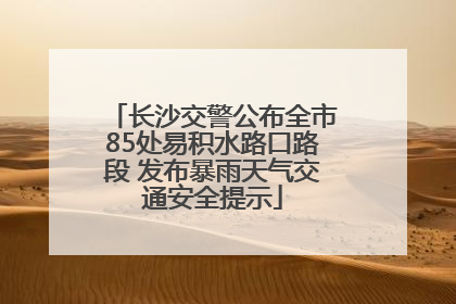 长沙交警公布全市85处易积水路口路段 发布暴雨天气交通安全提示