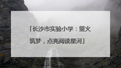 长沙市实验小学：萤火筑梦，点亮阅读星河
