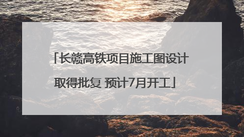 长赣高铁项目施工图设计取得批复 预计7月开工