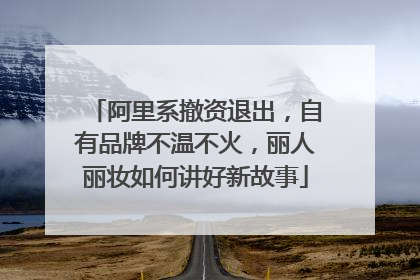 阿里系撤资退出，自有品牌不温不火，丽人丽妆如何讲好新故事