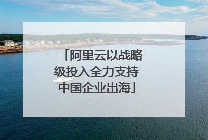 阿里云以战略级投入全力支持中国企业出海
