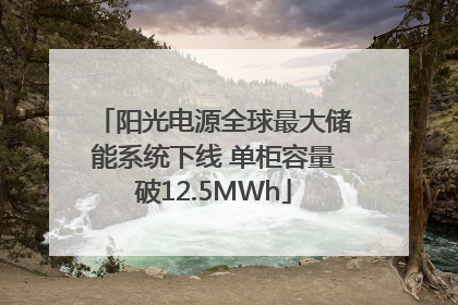 阳光电源全球最大储能系统下线 单柜容量破12.5MWh
