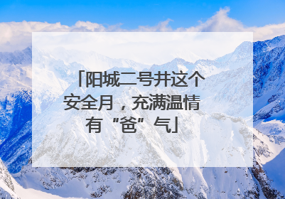 阳城二号井这个安全月，充满温情有“爸”气