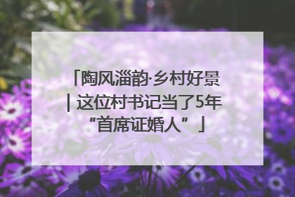 陶风淄韵·乡村好景｜这位村书记当了5年“首席证婚人”