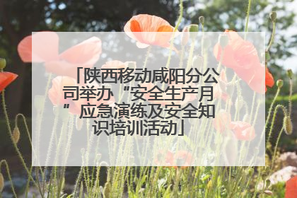 陕西移动咸阳分公司举办“安全生产月”应急演练及安全知识培训活动