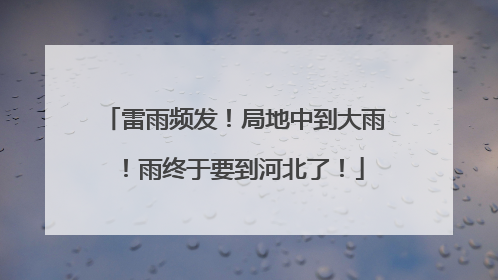 雷雨频发！局地中到大雨！雨终于要到河北了！