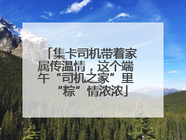 集卡司机带着家属传温情，这个端午“司机之家”里“粽”情浓浓