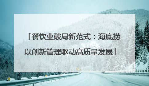 餐饮业破局新范式：海底捞以创新管理驱动高质量发展