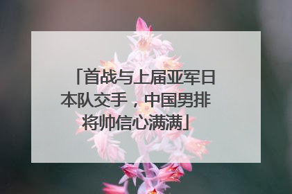 首战与上届亚军日本队交手，中国男排将帅信心满满