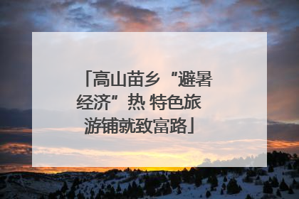 高山苗乡“避暑经济”热 特色旅游铺就致富路