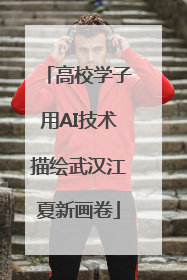 高校学子用AI技术描绘武汉江夏新画卷