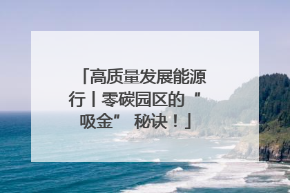 高质量发展能源行丨零碳园区的“吸金” 秘诀！