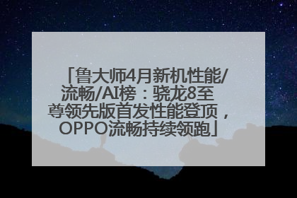 鲁大师4月新机性能/流畅/AI榜：骁龙8至尊领先版首发性能登顶，OPPO流畅持续领跑